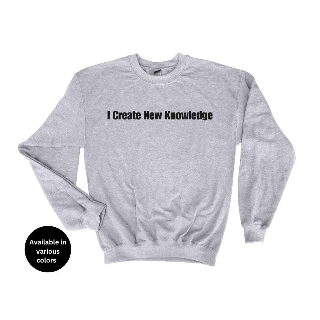 I Create New Knowledge Crew Neck Sweatshirt – Professors, Teachers, Students & Researchers Sweatshirt