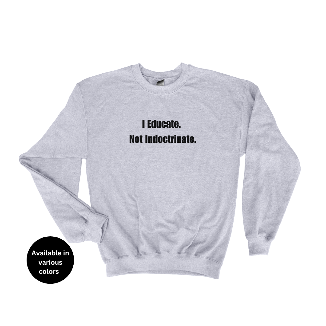 I Educate Not Indoctrinate Crew Neck Sweatshirt – Professors, Teachers, Students & Researchers Sweatshirt