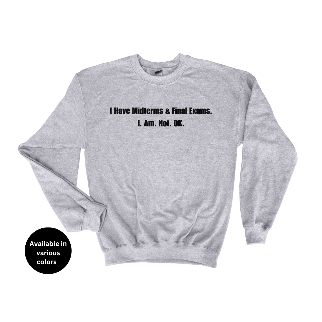 I Have Midterms and Final Exams. I. Am. Not. OK. Crew Neck Sweatshirt – Professors, Teachers, Students & Researchers Sweatshirt