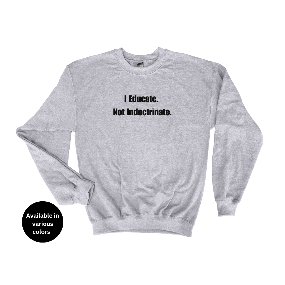 I Educate Not Indoctrinate Crew Neck Sweatshirt – Professors, Teachers, Students & Researchers Sweatshirt