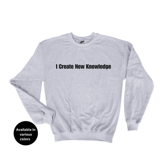 I Create New Knowledge Crew Neck Sweatshirt – Professors, Teachers, Students & Researchers Sweatshirt