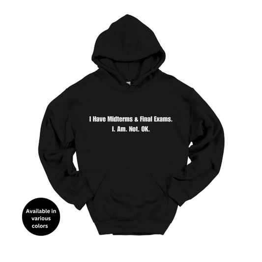 I Have Midterms and Final Exams. I. Am. Not. OK. Hoodie – Professors, Teachers, Students & Researchers Sweatshirt
