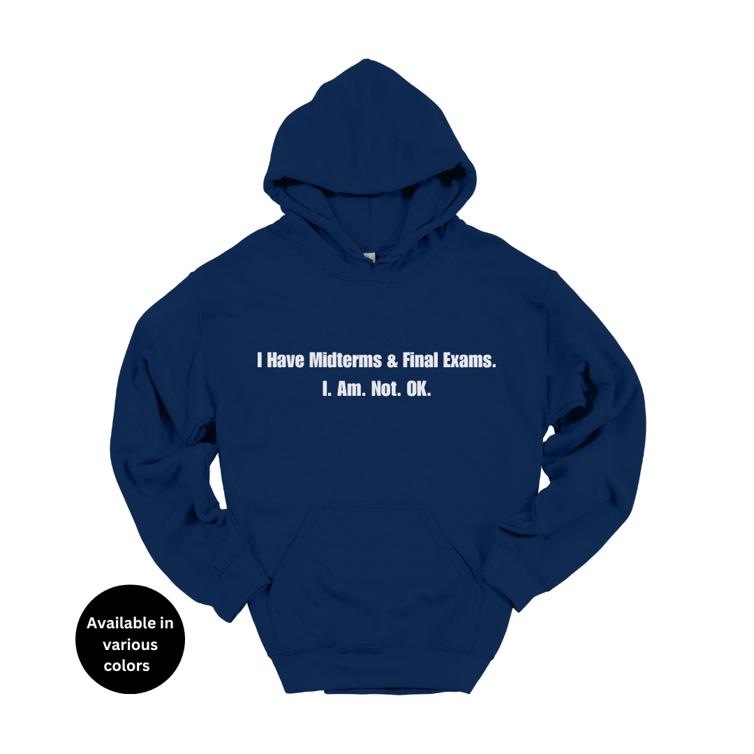 I Have Midterms and Final Exams. I. Am. Not. OK. Hoodie – Professors, Teachers, Students & Researchers Sweatshirt