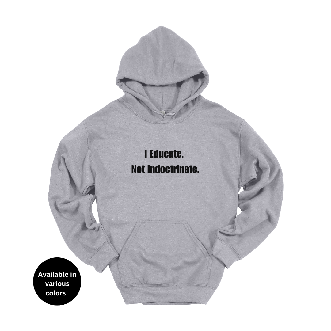 I Educate Not Indoctrinate Hoodie – Professors, Teachers, Students & Researchers Sweatshirt