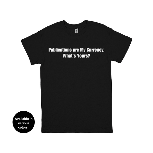 Publications Are My Currency. What’s Yours? T-Shirt – Professors, Teachers, Students & Researchers Tee