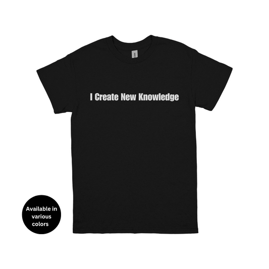 I Create New Knowledge T-Shirt – Professors, Teachers, Students & Researchers Tee