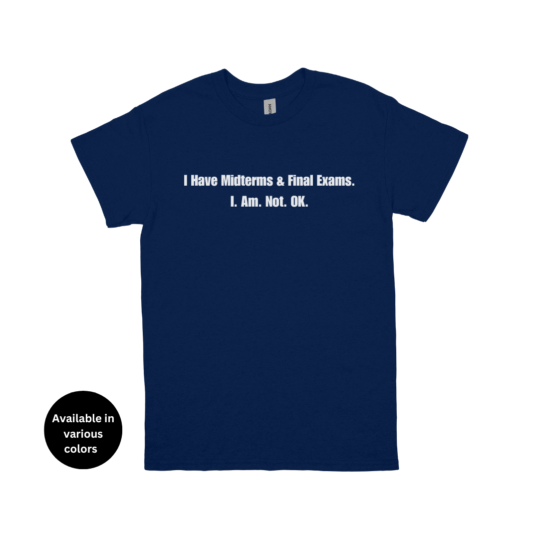 I Have Midterms and Final Exams. I. Am. Not. OK. T-Shirt – Professors, Teachers, Students & Researchers Tee
