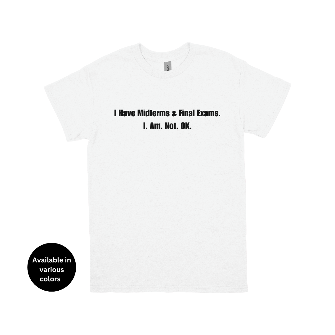 I Have Midterms and Final Exams. I. Am. Not. OK. T-Shirt – Professors, Teachers, Students & Researchers Tee