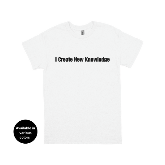 I Create New Knowledge T-Shirt – Professors, Teachers, Students & Researchers Tee