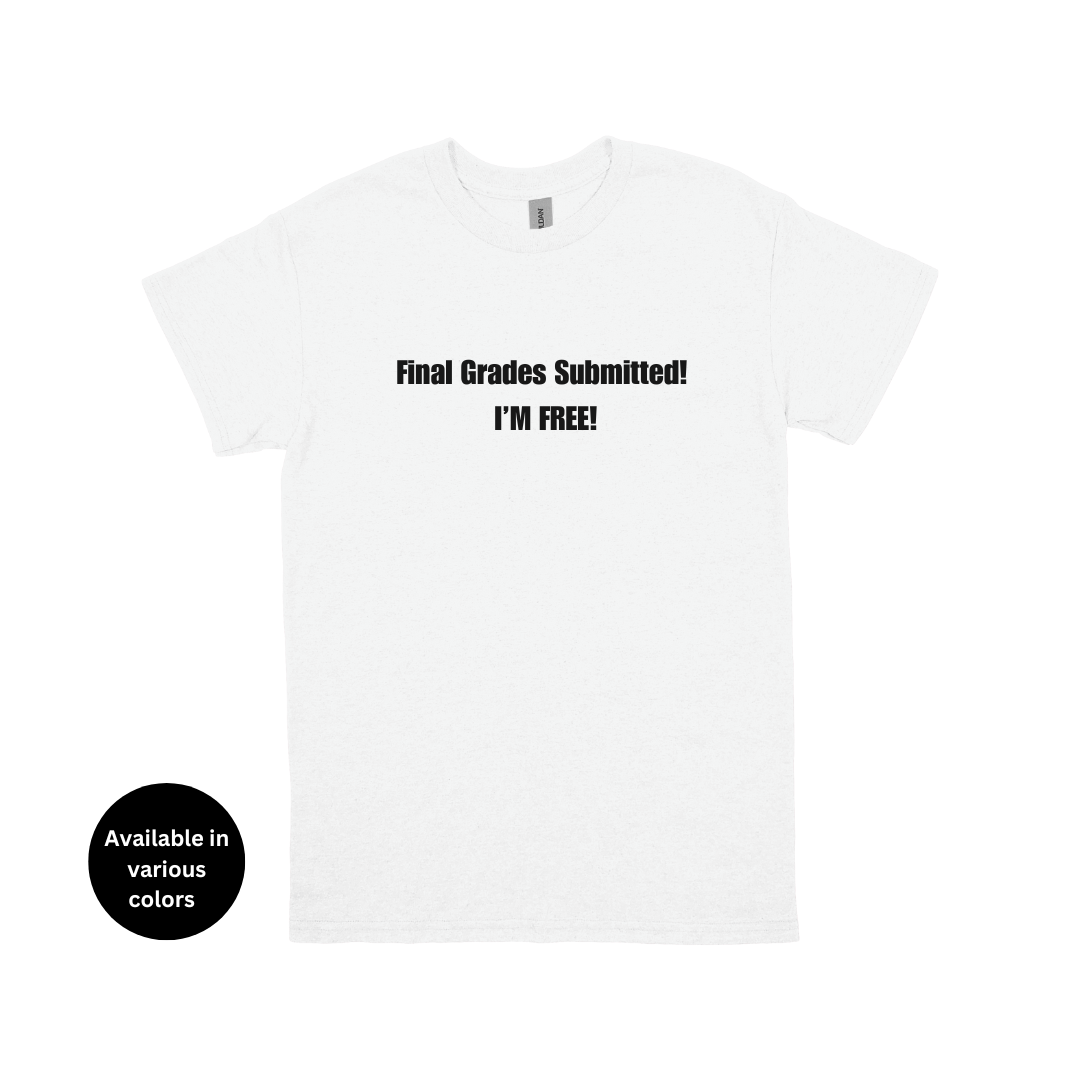 Final Grades Submitted! I’m Free! T-Shirt – Professors, Teachers, Students & Researchers Tee