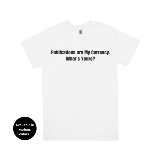Publications Are My Currency. What’s Yours? T-Shirt – Professors, Teachers, Students & Researchers Tee