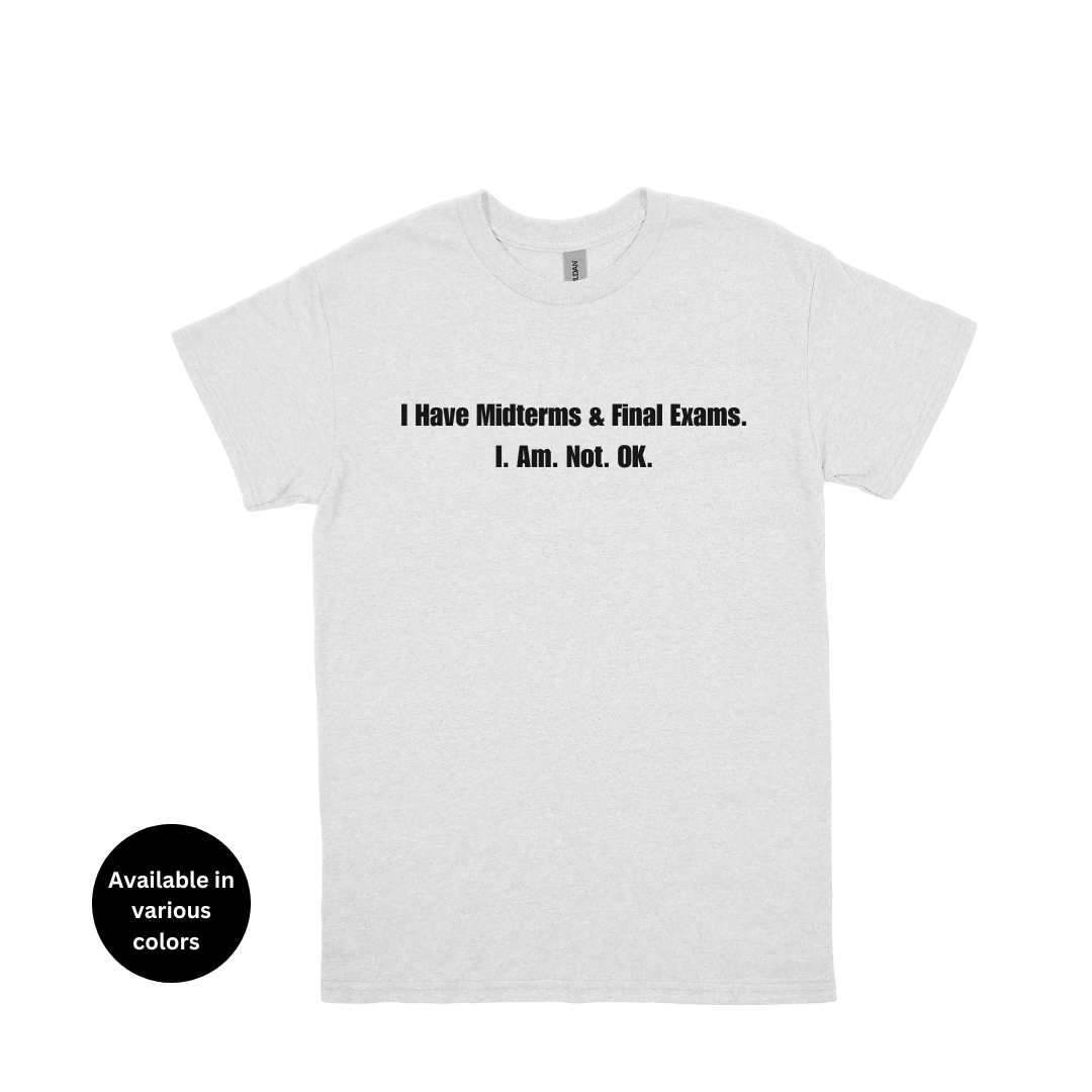 I Have Midterms and Final Exams. I. Am. Not. OK. T-Shirt – Professors, Teachers, Students & Researchers Tee