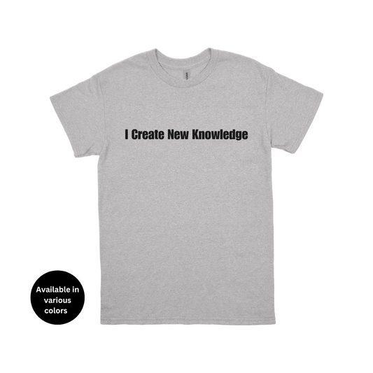 I Create New Knowledge T-Shirt – Professors, Teachers, Students & Researchers Tee