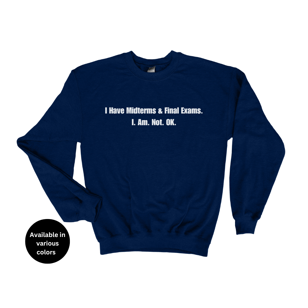 I Have Midterms and Final Exams. I. Am. Not. OK. Crew Neck Sweatshirt – Professors, Teachers, Students & Researchers Sweatshirt