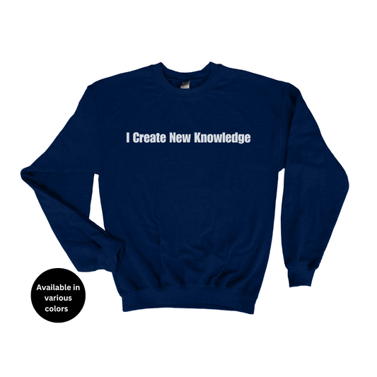I Create New Knowledge Crew Neck Sweatshirt – Professors, Teachers, Students & Researchers Sweatshirt