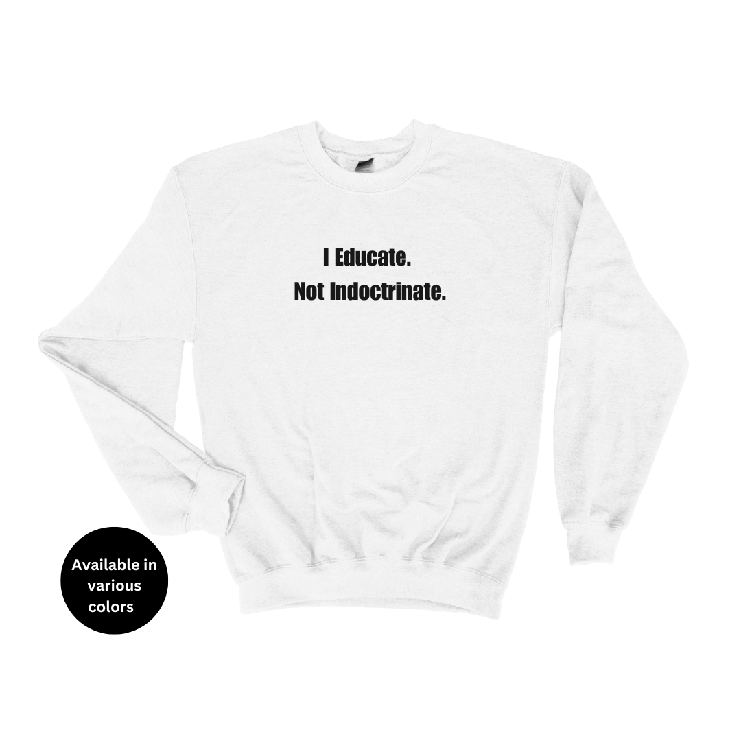 I Educate Not Indoctrinate Crew Neck Sweatshirt – Professors, Teachers, Students & Researchers Sweatshirt