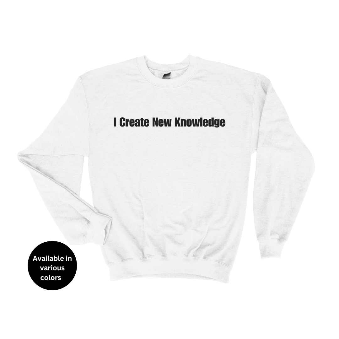 I Create New Knowledge Crew Neck Sweatshirt – Professors, Teachers, Students & Researchers Sweatshirt